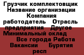 Грузчик-комплектовщик › Название организации ­ Компания-работодатель › Отрасль предприятия ­ Другое › Минимальный оклад ­ 20 000 - Все города Работа » Вакансии   . Бурятия респ.